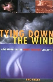 Tying Down the Wind: Adventures in the Worst Weather on Earth by Eric Pinder