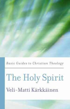 The Holy Spirit: A Guide to Christian Theology by Veli-Matti Kärkkäinen