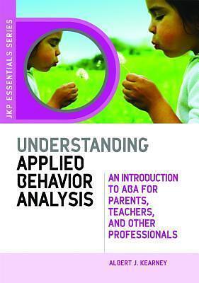 Understanding Applied Behavior Analysis: An Introduction to ABA for Parents, Teachers, and Other Professionals by Albert J. Kearney, Albert J. Kearney