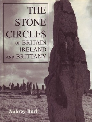 The Stone Circles of Britain, Ireland and Brittany by Aubrey Burl