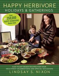 Happy Herbivore Holidays & Gatherings: Easy Plant-Based Recipes for Your Healthiest Celebrations and Special Occasions by Lindsay S. Nixon