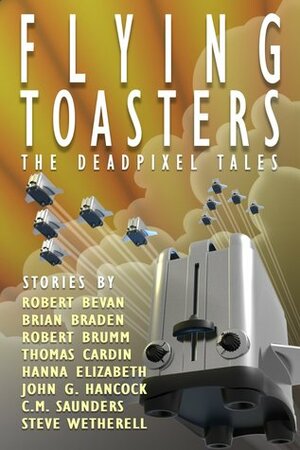 Flying Toasters - The DeadPixel Tales by Steven Wetherell, Hanna Elizabeth, Robert Brumm, C.M. Saunders, Brian Braden, John Gregory Hancock, Thomas Cardin