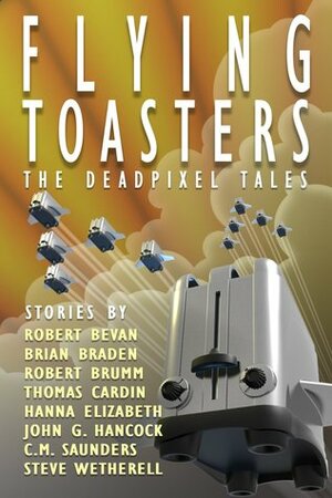 Flying Toasters - The DeadPixel Tales by Hanna Elizabeth, Robert Brumm, C.M. Saunders, Brian Braden, John Gregory Hancock, Steve Wetherell, Thomas Cardin