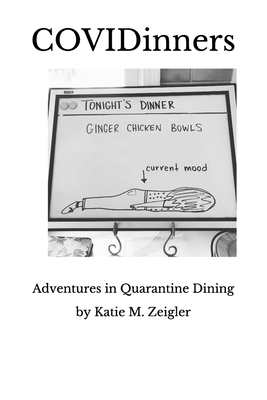 COVIDinners: Adventures in Quarantine Dining by Katie M. Zeigler