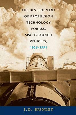 The Development of Propulsion Technology for U.S. Space-Launch Vehicles, 1926-1991 by J. D. Hunley