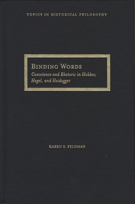 Binding Words: Conscience and Rhetoric in Hobbes, Hegel, and Heidegger by Karen S. Feldman