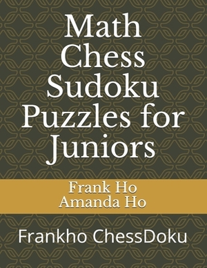 Math Chess Sudoku Puzzles for Juniors: Frankho ChessDoku by Amanda Ho, Frank Ho