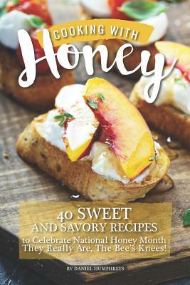 Cooking with Honey: 40 Sweet and Savory Recipes to Celebrate National Honey Month - They Really Are, the Bee's Knees! by Daniel Humphreys