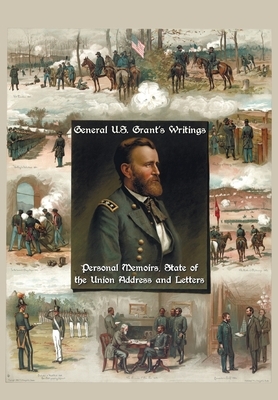 General U.S. Grant's Writings (Complete and Unabridged Including His Personal Memoirs, State of the Union Address and Letters of Ulysses S. Grant to H by Ulysses S. Grant