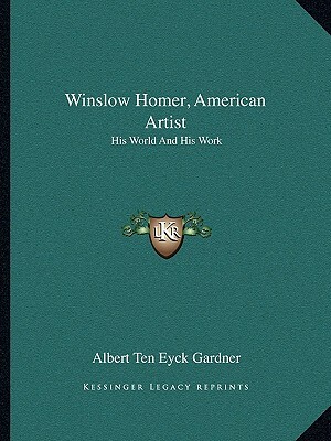 Winslow Homer, American Artist: His World and His Work by Albert Ten Eyck Gardner