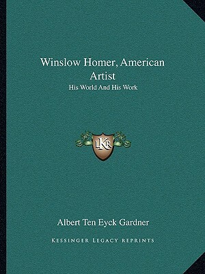 Winslow Homer, American Artist: His World and His Work by Albert Ten Eyck Gardner