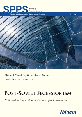 Post-Soviet Secessionism: Nation-Building and State-Failure After Communism by 