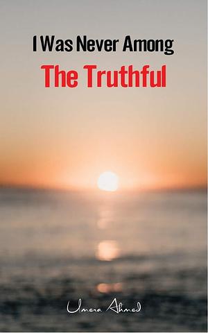 I Was Never Among The Truthful by Irum Sarfaraz, Umera Ahmed, Umera Ahmed