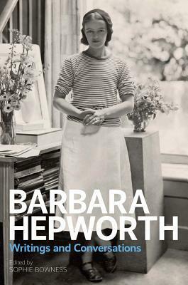 Barbara Hepworth: Writings and Conversations by Sophie Bowness