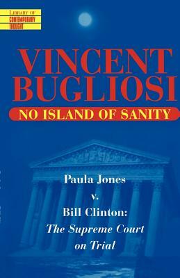 No Island of Sanity: Paula Jones V. Bill Clinton: The Supreme Court on Trial by Vincent Bugliosi