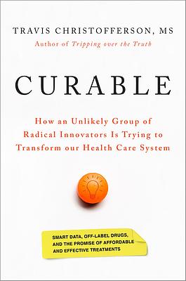 Curable: How an Unlikely Group of Radical Innovators is Trying to Transform our Health Care System by Travis Christofferson