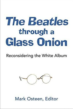 The Beatles through a Glass Onion: Reconsidering the White Album by Mark Osteen