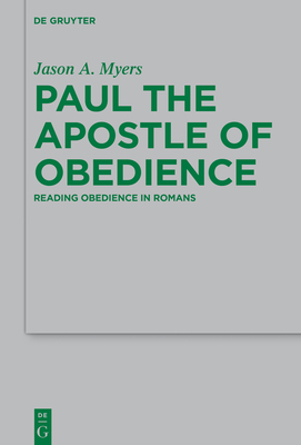 Paul the Apostle of Obedience: Reading Obedience in Romans by Jason a. Myers