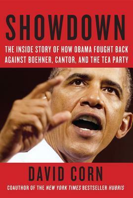 Showdown: The Inside Story of How Obama Fought Back Against Boehner, Cantor, and the Tea Party by David Corn