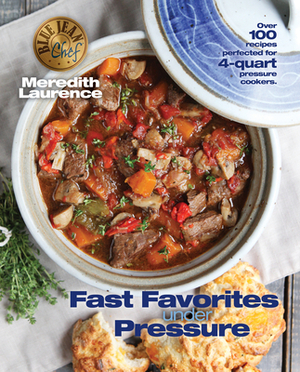 Fast Favorites Under Pressure: 4-Quart Pressure Cooker Recipes and Tips for Fast and Easy Meals by Blue Jean Chef, Meredith Laurence by Meredith Laurence