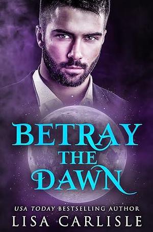 Betray the Dawn by Lisa Carlisle, Lisa Carlisle