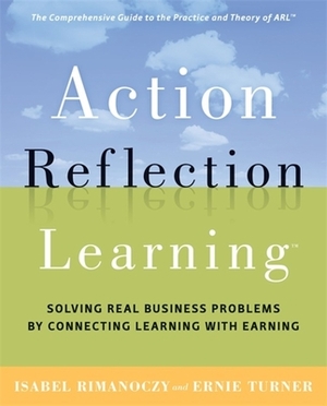 Action Reflection Learning: Solving Real Business Problems by Connecting Learning with Earning by Ernie Turner, Isabel Rimanoczy