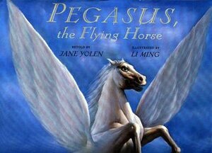 Pegasus, the Flying Horse by Jane Yolen, Li Ming