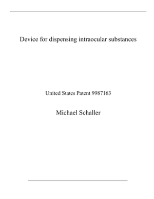 Device for dispensing intraocular substances: United States Patent 9987163 by Michael Schaller