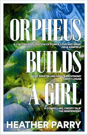 Orpheus Builds A Girl by Heather Parry