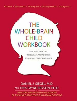 The Whole-Brain Child Workbook: Practical Exercises, Worksheets and Activities to Nurture Developing Minds by Tina Payne Bryson, Daniel J. Siegel