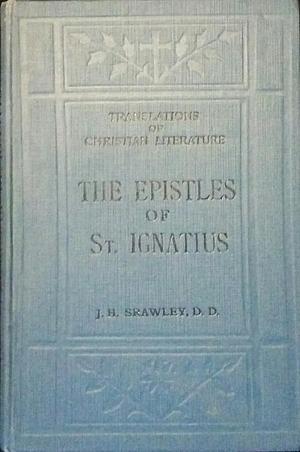 The Epistles of St. Ignatius by Ignatius of Antioch, J. H . Srawley