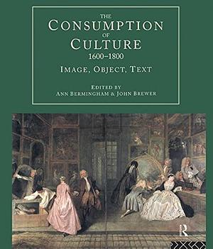 The Consumption of Culture, 1600-1800: Image, Object, Text by Ann Bermingham, John Brewer