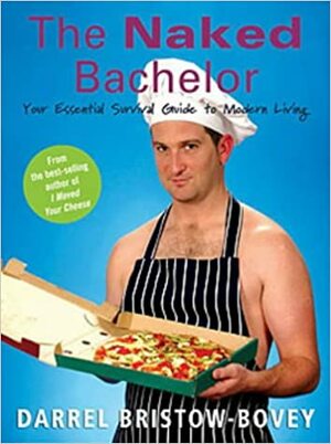 The Naked Bachelor: Your Essential Survival Guide to Modern Living by Darrel Bristow-Bovey