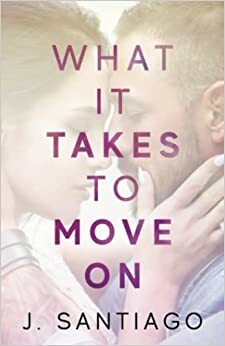 What It Takes to Move On by J. Santiago