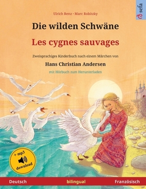 Die wilden Schwäne - Les cygnes sauvages (Deutsch - Französisch): Zweisprachiges Kinderbuch nach einem Märchen von Hans Christian Andersen, mit Hörbuc by Ulrich Renz