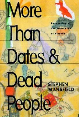 More Than Dates and Dead People: Recovering a Christian View of History by Stephen Mansfield