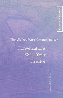 The Life You Were Created To Live: Conversations With Your Creator by Suzanne Baker Brown, Tina Lee