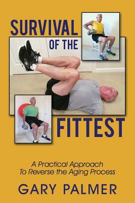 Survival of the Fittest: A Practical Approach to Reverse the Aging Process by Gary Palmer