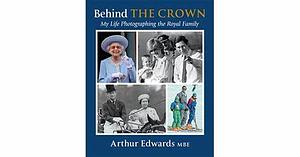 Behind the Crown: My Life Photographing the Royal Family by Arthur Edwards