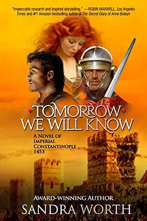 Tomorrow We Will Know: A Novel of Imperial Constantinople 1453 by Sandra Worth, Sandra Worth