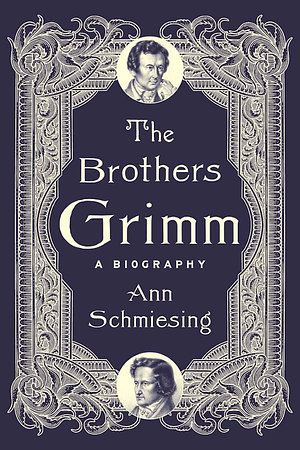 The Brothers Grimm: A Biography by Ann Schmiesing