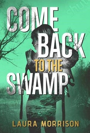 Come Back to the Swamp by Laura Morrison