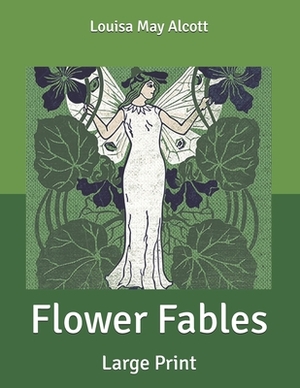 Flower Fables: Large Print by Louisa May Alcott