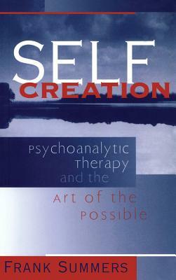 Self Creation: Psychoanalytic Therapy and the Art of the Possible by Frank Summers