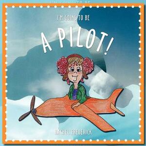 I'm Going to Be a Pilot! by Rachel Frederick
