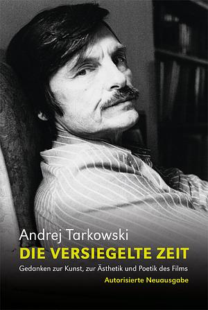 Die versiegelte Zeit: Gedanken zur Kunst, zur Ästhetik und Poetik des Films by Andrei Tarkovsky