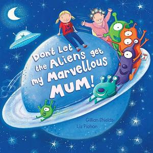 Don't Let the Aliens Get My Marvellous Mum! by Gillian Shields