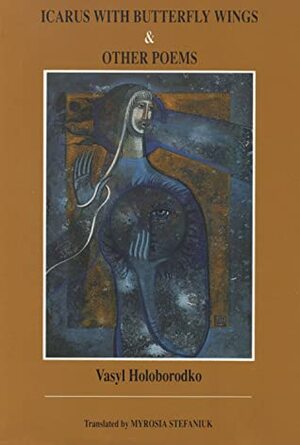 Icarus With Butterfly Wings & Other Poems by Myrosia Stefaniuk, Василь Голобородько