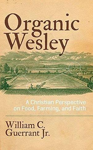 Organic Wesley by Matthew Sleeth, William C. Guerrant Jr., William C. Guerrant Jr.