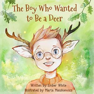 The Boy Who Wanted to Be a Deer by Ember White